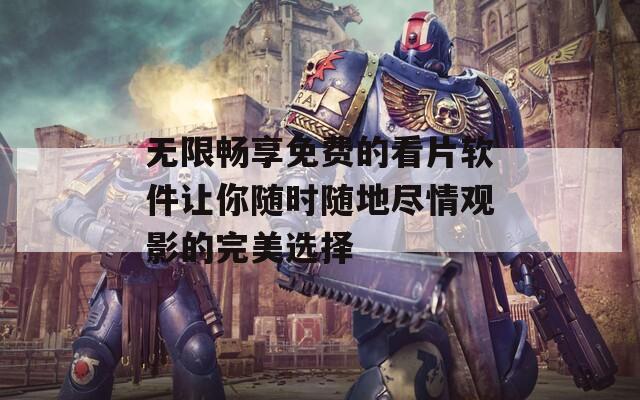 无限畅享免费的看片软件让你随时随地尽情观影的完美选择