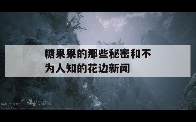 糖果果的那些秘密和不为人知的花边新闻