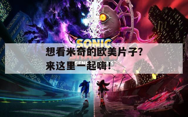 想看米奇的欧美片子？来这里一起嗨！
