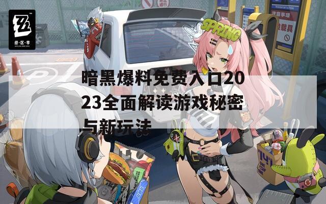 暗黑爆料免费入口2023全面解读游戏秘密与新玩法