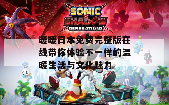 暖暖日本免费完整版在线带你体验不一样的温暖生活与文化魅力
