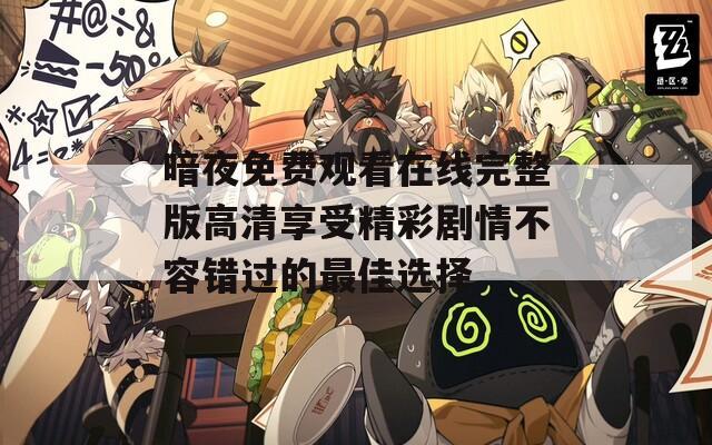 暗夜免费观看在线完整版高清享受精彩剧情不容错过的最佳选择