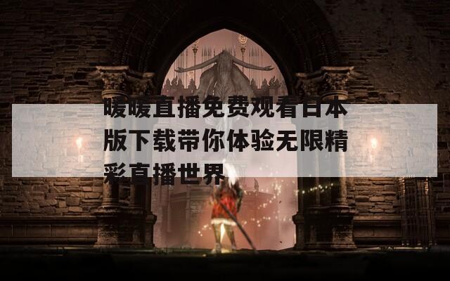 暖暖直播免费观看日本版下载带你体验无限精彩直播世界
