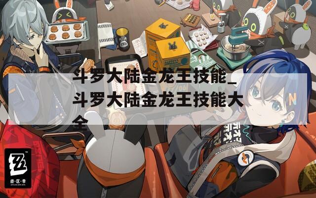 斗罗大陆金龙王技能_斗罗大陆金龙王技能大全