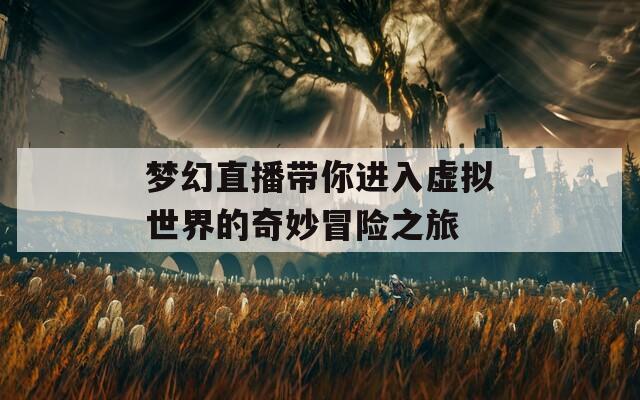 梦幻直播带你进入虚拟世界的奇妙冒险之旅