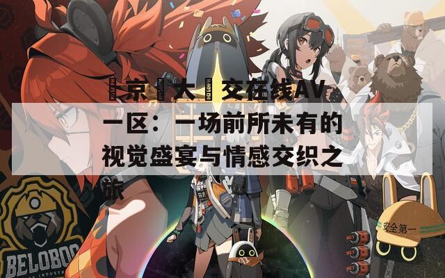 東京熱大亂交在线AV一区：一场前所未有的视觉盛宴与情感交织之旅