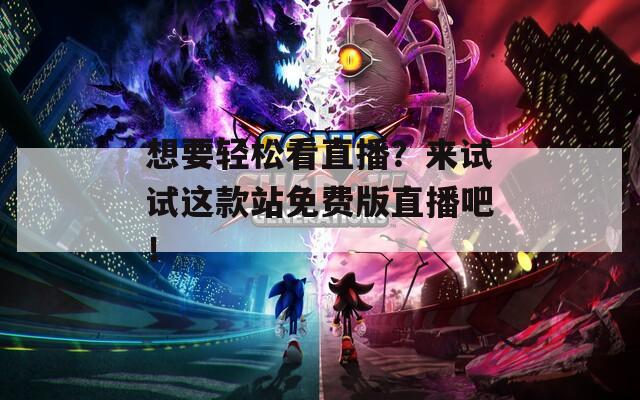 想要轻松看直播？来试试这款站免费版直播吧！