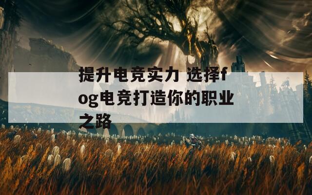 提升电竞实力 选择fog电竞打造你的职业之路