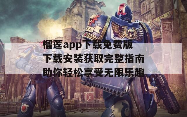 榴莲app下载免费版下载安装获取完整指南助你轻松享受无限乐趣