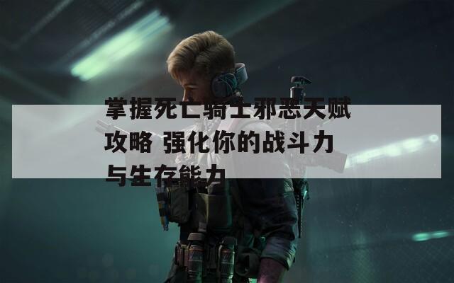 掌握死亡骑士邪恶天赋攻略 强化你的战斗力与生存能力
