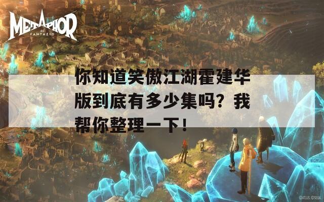 你知道笑傲江湖霍建华版到底有多少集吗？我帮你整理一下！
