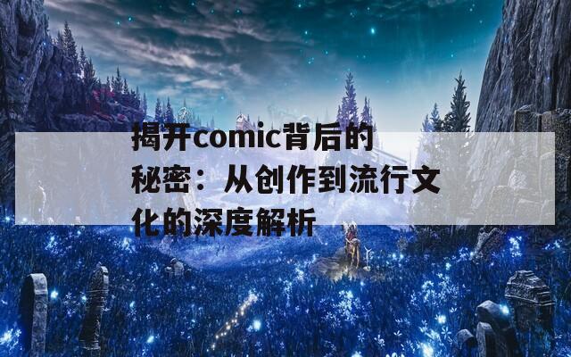 揭开comic背后的秘密：从创作到流行文化的深度解析