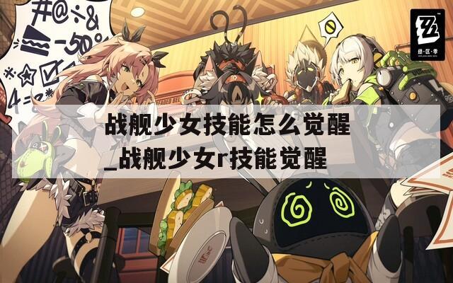 战舰少女技能怎么觉醒_战舰少女r技能觉醒