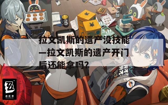 拉文凯斯的遗产没技能—拉文凯斯的遗产开门后还能拿吗？