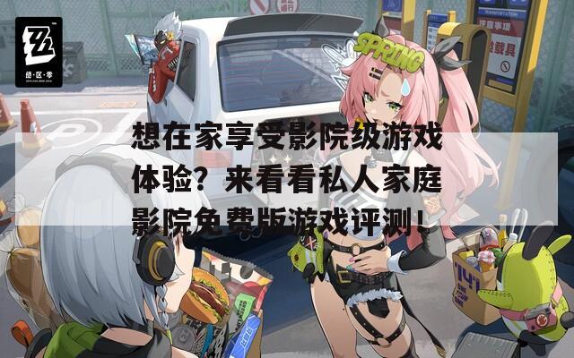 想在家享受影院级游戏体验？来看看私人家庭影院免费版游戏评测！