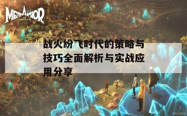 战火纷飞时代的策略与技巧全面解析与实战应用分享