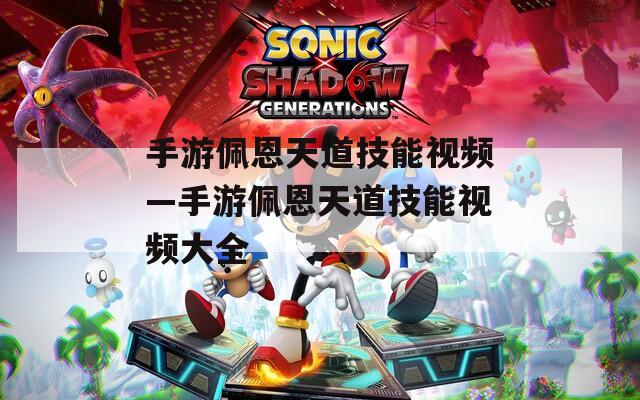 手游佩恩天道技能视频—手游佩恩天道技能视频大全