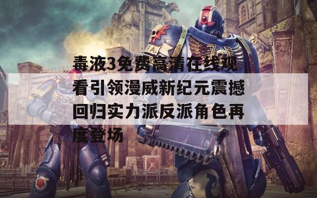 毒液3免费高清在线观看引领漫威新纪元震撼回归实力派反派角色再度登场
