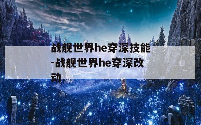 战舰世界he穿深技能-战舰世界he穿深改动