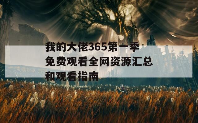 我的大佬365第一季免费观看全网资源汇总和观看指南