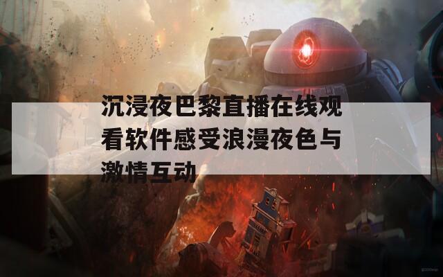 沉浸夜巴黎直播在线观看软件感受浪漫夜色与激情互动
