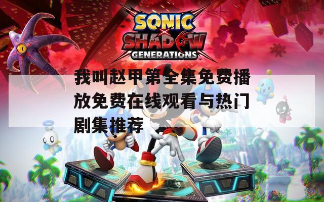 我叫赵甲第全集免费播放免费在线观看与热门剧集推荐