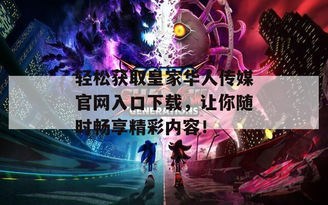 轻松获取皇家华人传媒官网入口下载，让你随时畅享精彩内容！
