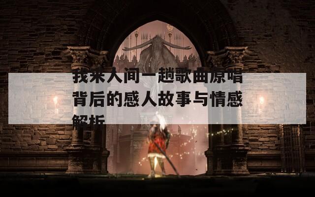 我来人间一趟歌曲原唱背后的感人故事与情感解析