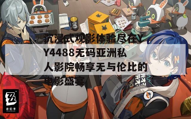沉浸式观影体验尽在YY4488无码亚洲私人影院畅享无与伦比的电影盛宴