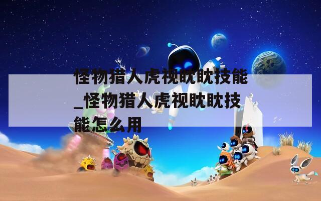怪物猎人虎视眈眈技能_怪物猎人虎视眈眈技能怎么用