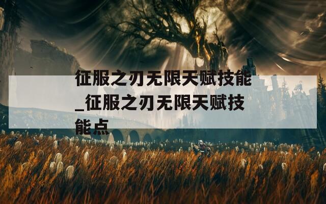 征服之刃无限天赋技能_征服之刃无限天赋技能点