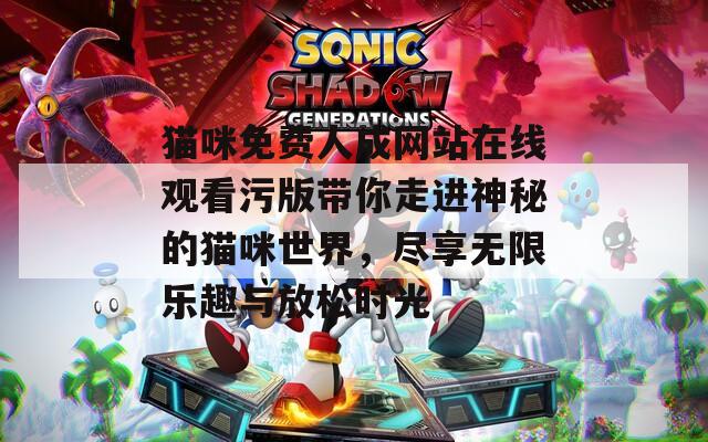 猫咪免费人成网站在线观看污版带你走进神秘的猫咪世界，尽享无限乐趣与放松时光