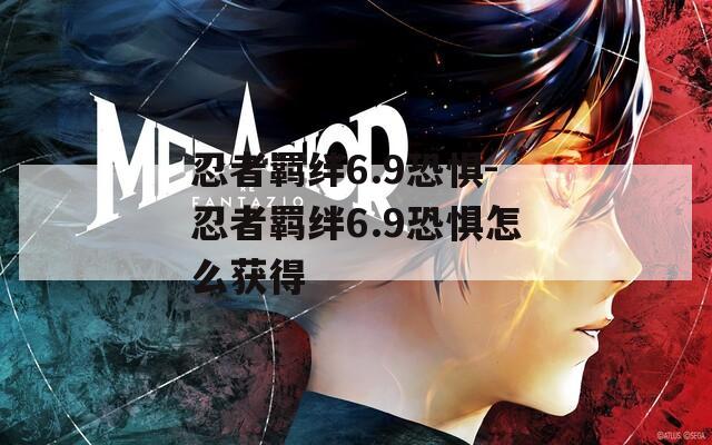 忍者羁绊6.9恐惧-忍者羁绊6.9恐惧怎么获得