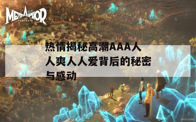 热情揭秘高潮AAA人人爽人人爱背后的秘密与感动