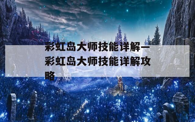彩虹岛大师技能详解—彩虹岛大师技能详解攻略