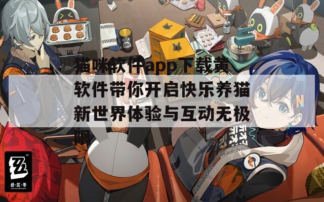 猫咪软件app下载黄软件带你开启快乐养猫新世界体验与互动无极限