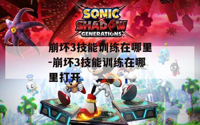 崩坏3技能训练在哪里-崩坏3技能训练在哪里打开