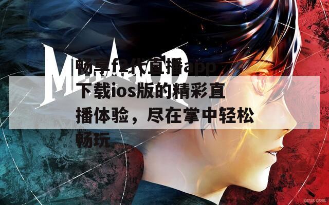 畅享f2代直播app下载ios版的精彩直播体验，尽在掌中轻松畅玩