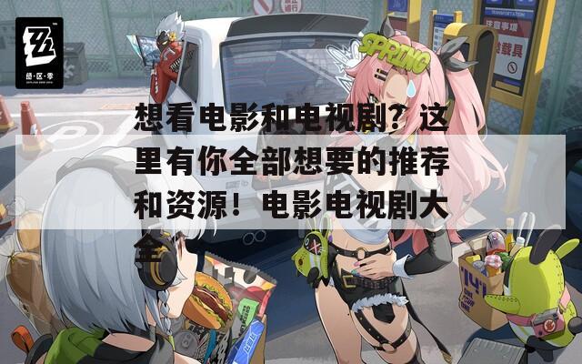 想看电影和电视剧？这里有你全部想要的推荐和资源！电影电视剧大全