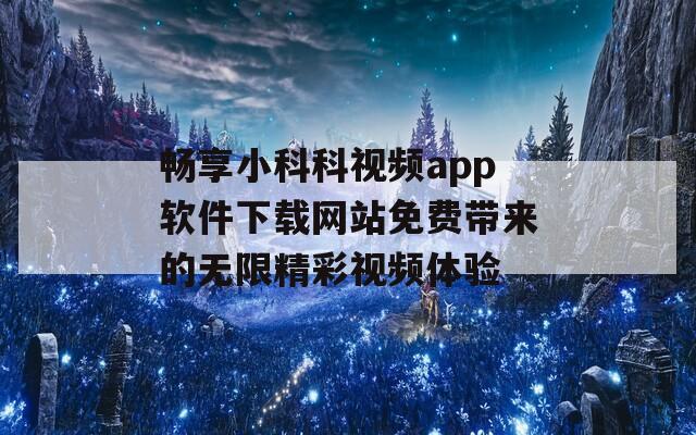 畅享小科科视频app软件下载网站免费带来的无限精彩视频体验