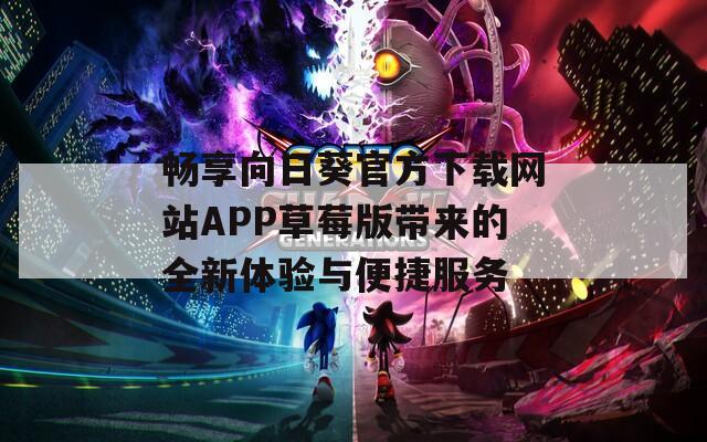 畅享向日葵官方下载网站APP草莓版带来的全新体验与便捷服务