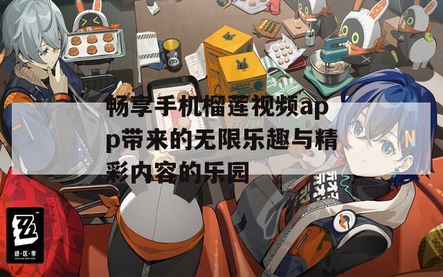 畅享手机榴莲视频app带来的无限乐趣与精彩内容的乐园