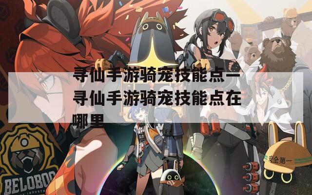 寻仙手游骑宠技能点—寻仙手游骑宠技能点在哪里