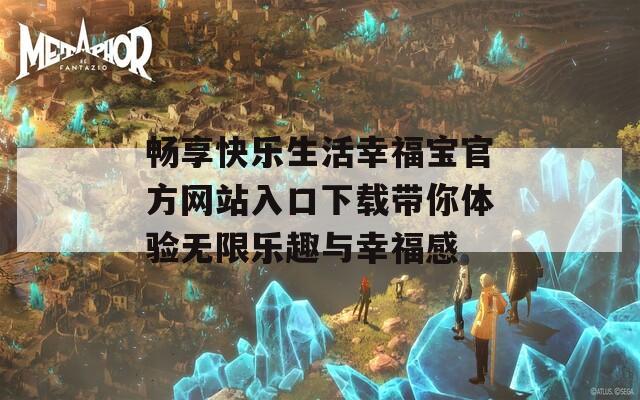 畅享快乐生活幸福宝官方网站入口下载带你体验无限乐趣与幸福感