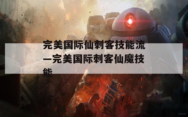 完美国际仙刺客技能流—完美国际刺客仙魔技能