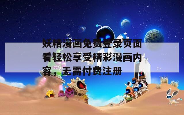 妖精漫画免费登录页面看轻松享受精彩漫画内容，无需付费注册