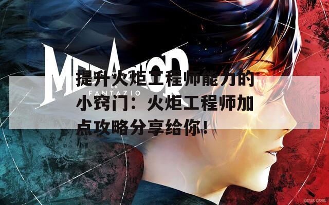 提升火炬工程师能力的小窍门：火炬工程师加点攻略分享给你！