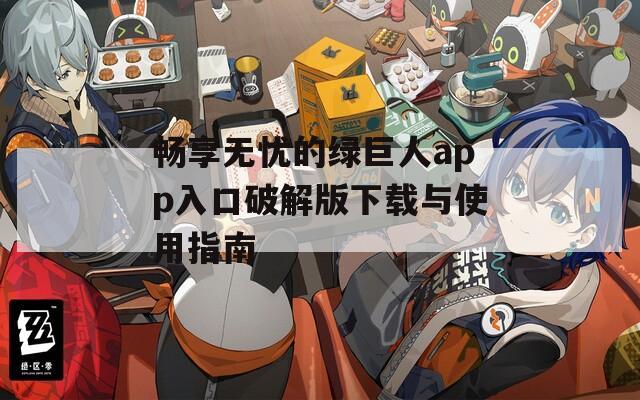 畅享无忧的绿巨人app入口破解版下载与使用指南