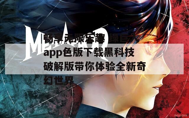 畅享无限乐趣 绿巨人app色版下载黑科技破解版带你体验全新奇幻世界