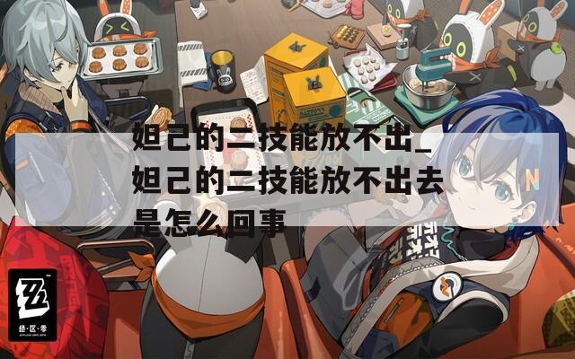 妲己的二技能放不出_妲己的二技能放不出去是怎么回事